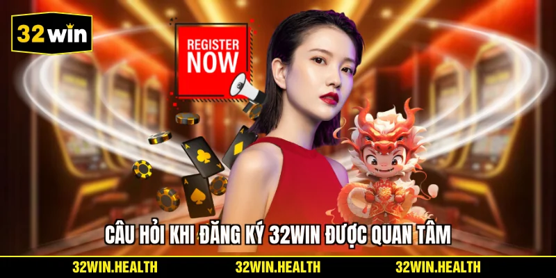 Câu hỏi khi đăng ký 32WIN được quan tâm