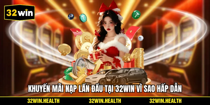 Khuyến mãi nạp lần đầu tại 32WIN vì sao hấp dẫn