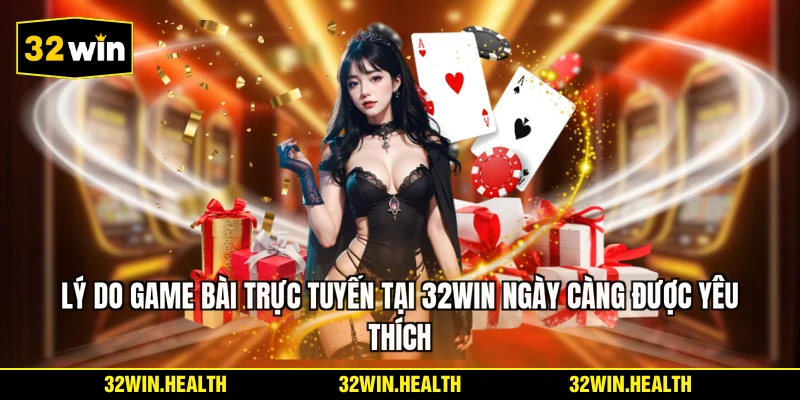 Lý do game bài trực tuyến tại 32WIN ngày càng được yêu thích