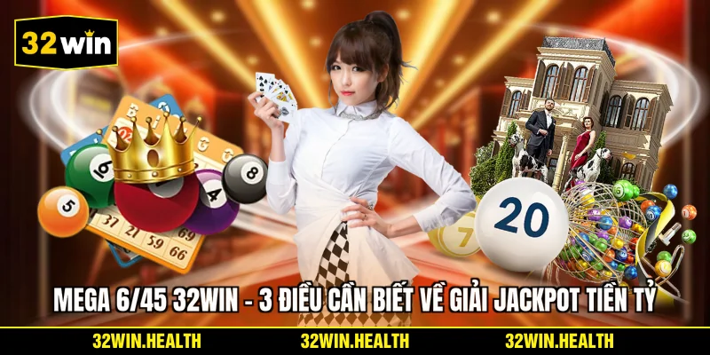 Mega 6/45 32WIN - 3 Điều Cần Biết Về Giải Jackpot Tiền Tỷ