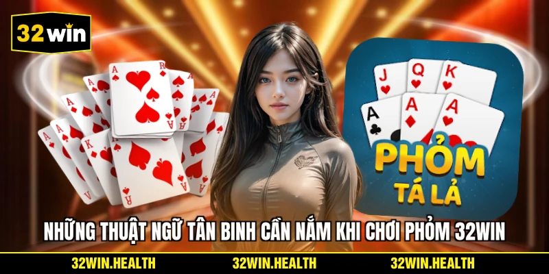 Những thuật ngữ tân binh cần nắm khi chơi phỏm 32WIN