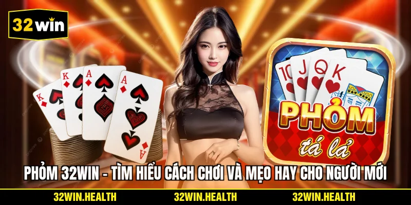 Phỏm 32WIN - Tìm Hiểu Cách Chơi Và Mẹo Hay Cho Người Mới