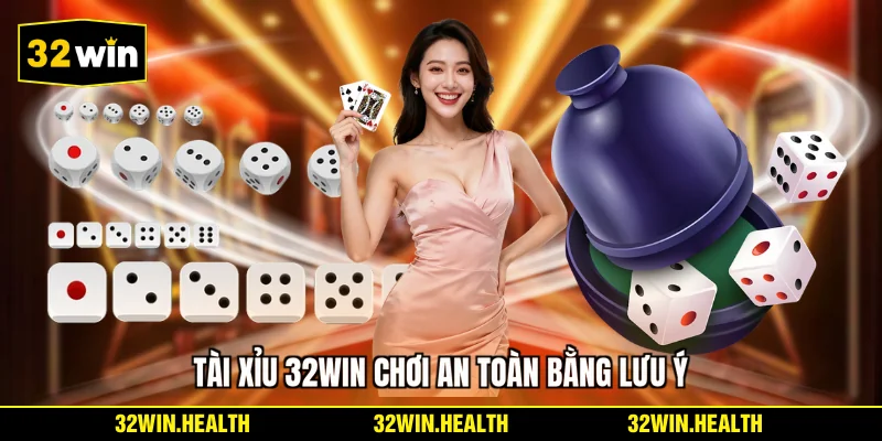 Tài Xỉu 32WIN chơi an toàn bằng lưu ý
