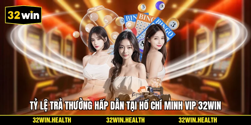 Tỷ lệ trả thưởng hấp dẫn tại Hồ Chí Minh Vip 32WIN