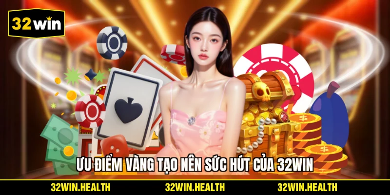 Ưu điểm vàng tạo nên sức hút của 32WIN