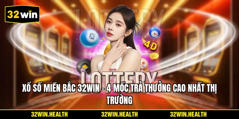 Xổ Số Miền Bắc 32WIN - 4 Mốc Trả Thưởng Cao Nhất Thị Trường